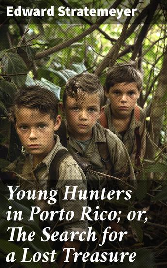 Young Hunters in Porto Rico; or The Search for a Lost Treasure - A Quest for Hidden Riches in a Tropical Paradise - cover