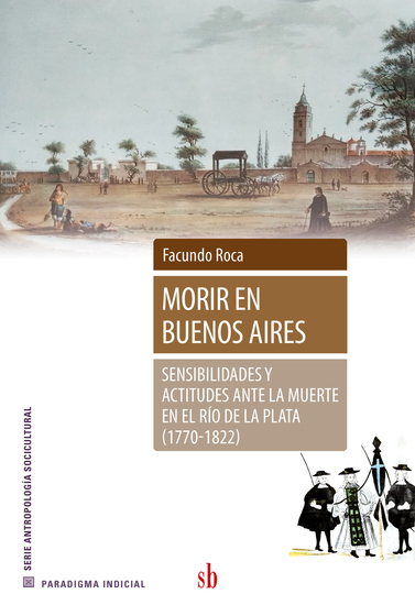 Morir en Buenos Aires - Sensibilidades y actitudes ante la muerte en el Río de la Plata (1770-1822) - cover