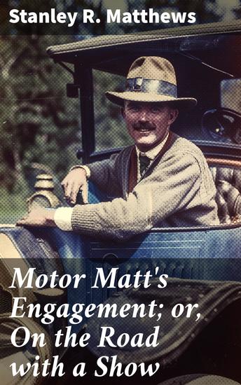 Motor Matt's Engagement; or On the Road with a Show - A Thrilling Journey Through Early 20th Century American Countryside - cover