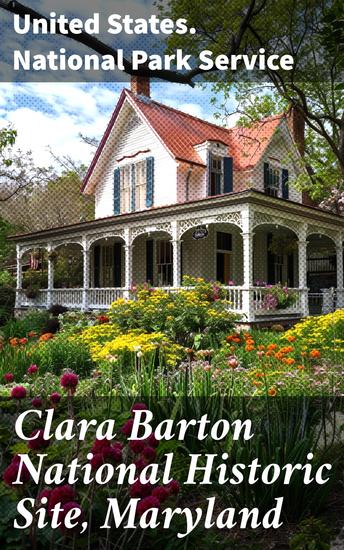 Clara Barton National Historic Site Maryland - A Journey Through Clara Barton's Legacy and Contributions to American History and Humanitarian Efforts - cover