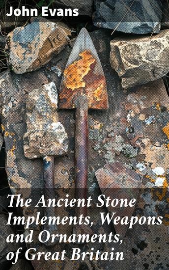 The Ancient Stone Implements Weapons and Ornaments of Great Britain - Revised - cover