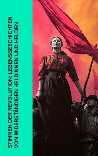Stimmen der Revolution: Lebensgeschichten von widerständigen Heldinnen und Helden - Biographien & Memoiren von Garibaldi Lenin Kropotkin Rosa Luxemburg Karl Liebknecht Michael Bakunin Clara Zetkin - cover