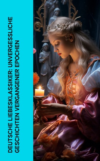 Deutsche Liebesklassiker: Unvergessliche Geschichten vergangener Epochen - 60 Liebesromane: Am Altar Die Bettelprinzess Goldelse Die zweite Frau Frühlingsboten Die Leiden des jungen Werther - cover