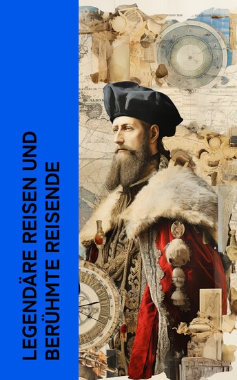 Legendäre Reisen und berühmte Reisende - Biographien und Memoiren von Herodot Cäsar Marco Polo Christoph Columbus Magellan Robert Falcon Scott - cover