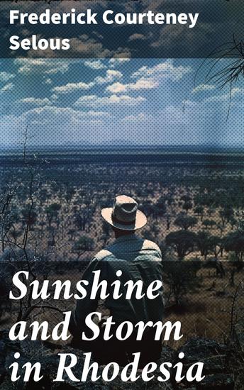 Sunshine and Storm in Rhodesia - Being a Narrative of Events in Matabeleland Both Before and During the Recent Native Insurrection - cover