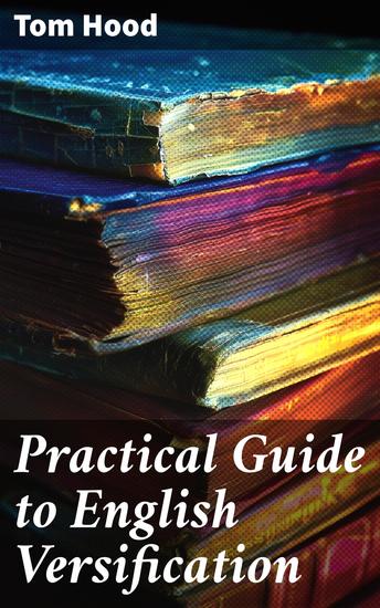 Practical Guide to English Versification - With a Compendious Dictionary of Rhymes an Examination of Classical Measures… - cover
