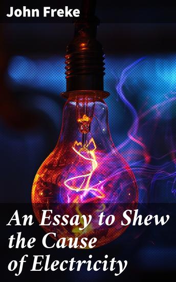 An Essay to Shew the Cause of Electricity - And Why Some Things are Non-Electricable - cover