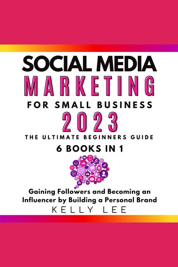 Social Media Marketing for Small Business 2023 6 Books in 1 - The Ultimate Beginners Guide Gaining Followers and Becoming an Influencer by Building a Personal Brand - cover