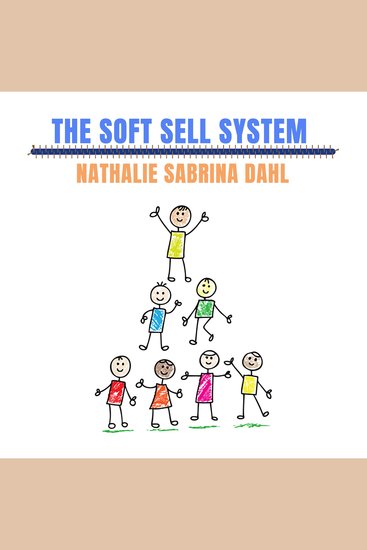 The Soft Sell System - How to make people love you while you're selling to them - cover