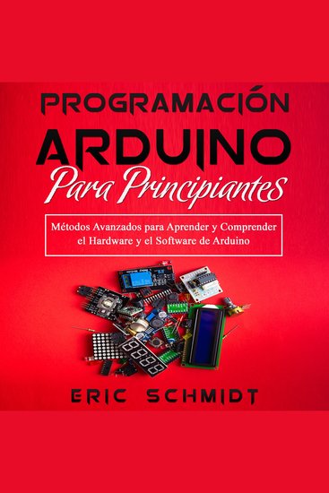 PROGRAMACIÓN ARDUINO PARA PRINCIPIANTES - Métodos Avanzados para Aprender y Comprender el Hardware y el Software de Arduino - cover