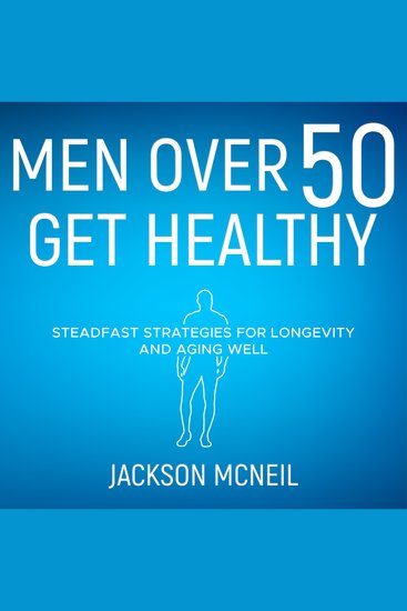 Men Over 50 Get Healthy - Steadfast Strategies for Longevity and Aging Well - cover