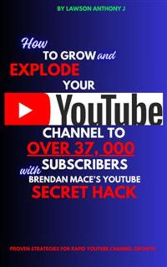 How To Grow and Explode Your Youtube Channel to Over 37 000 Youtube Subscribers With Brendan Mace’s Youtube Secret Hack - Proven Strategies for Rapid YouTube Channel Growth - cover
