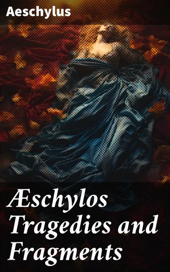 Æschylos Tragedies and Fragments - Exploring fate justice and divine power in ancient Greek tragedy - cover