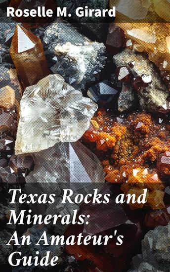 Texas Rocks and Minerals: An Amateur's Guide - Exploring the Geological Wonders of Texas - cover