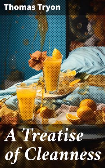 A Treatise of Cleanness - Of the Preparation of Food the Excellency of Good Airs and the Benefits of Clean Sweet Beds - cover