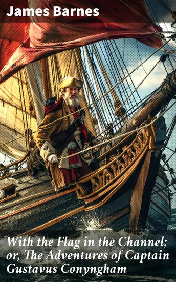 With the Flag in the Channel; or The Adventures of Captain Gustavus Conyngham - The Daring Adventures of an American Privateer in the Revolutionary War - cover