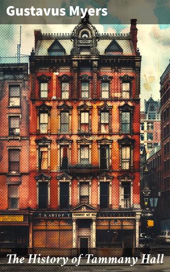 The History of Tammany Hall - Unraveling the Shadows of Power: A Deep Dive into Tammany Hall's Political Machinations and Corrupt Legacy - cover