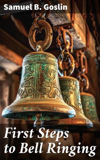 First Steps to Bell Ringing - Introduction to the Healthful Exercise of Bell Ringing in Rounds and Changes upon Church Bells - cover