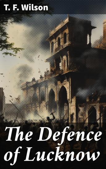 The Defence of Lucknow - A Diary Recording the Daily Events during the Siege of the European Residency (May-September 1857) - cover