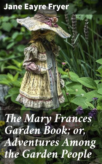 The Mary Frances Garden Book; or Adventures Among the Garden People - A Whimsical Garden Adventure with Enchanting Characters - cover