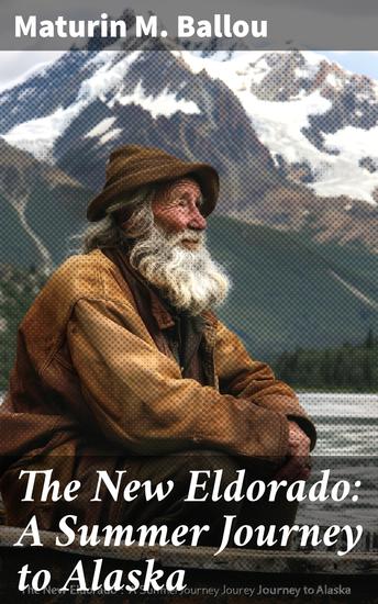 The New Eldorado: A Summer Journey to Alaska - Journey Through the Alaskan Frontier: A Historical Travelogue - cover