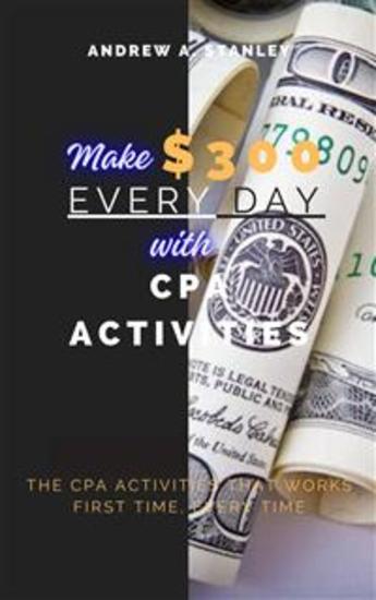 Make $300 Every Day With CPA Activities - The CPA Activities that Works First Time Every Time - cover