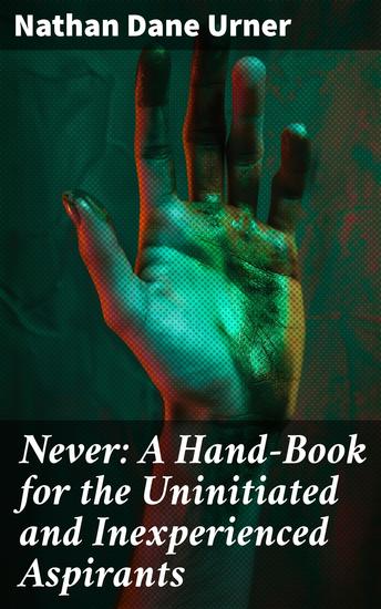Never: A Hand-Book for the Uninitiated and Inexperienced Aspirants - To Refined Society's Giddy Heights and Glittering Attainments - cover
