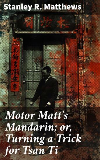 Motor Matt's Mandarin; or Turning a Trick for Tsan Ti - An Action-Packed Mystery Adventure in Early 20th-Century Fiction - cover