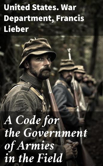 A Code for the Government of Armies in the Field - As authorized by the laws and usages of war on land - cover