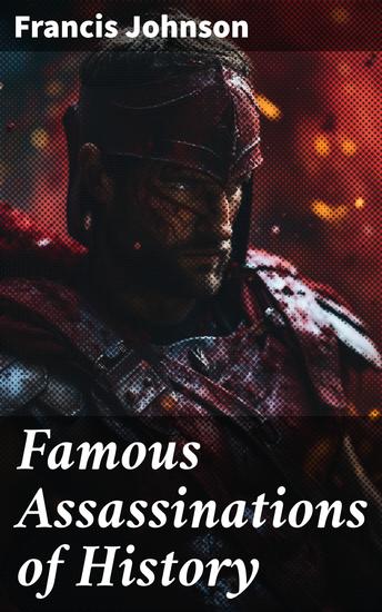 Famous Assassinations of History - From Philip of Macedon 336 B C to Alexander of Servia A D 1903 - cover