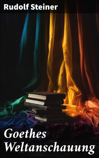 Goethes Weltanschauung - Goethes einzigartige Sichtweise und ihre zeitlose Bedeutung - cover