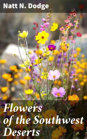 Flowers of the Southwest Deserts - Discovering the Colorful Flora of the Desert Southwest - cover