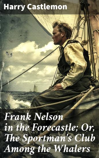 Frank Nelson in the Forecastle; Or The Sportman's Club Among the Whalers - Thrilling Sea Adventures with a Club Among Whalers - cover