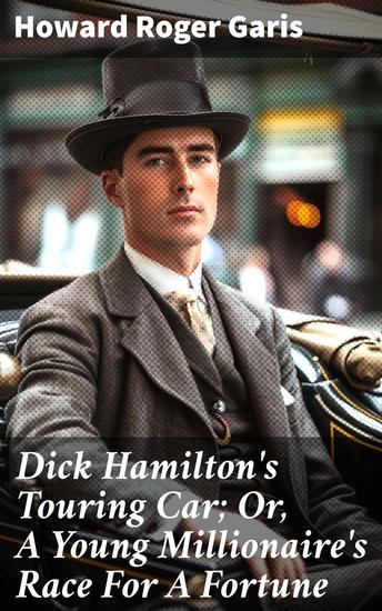 Dick Hamilton's Touring Car; Or A Young Millionaire's Race For A Fortune - A Young Millionaire's High-Speed Pursuit of Wealth and Adventure - cover
