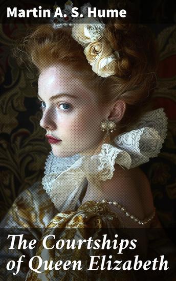 The Courtships of Queen Elizabeth - A history of the various negotiations for her marriage - cover