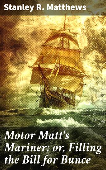 Motor Matt's Mariner; or Filling the Bill for Bunce - Uncovering Secrets on Dangerous Waters: A Thrilling Maritime Adventure - cover