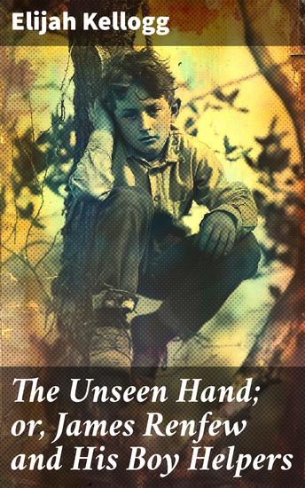 The Unseen Hand; or James Renfew and His Boy Helpers - An Inspiring Tale of Friendship Adventure and Moral Dilemmas in 19th-Century America - cover