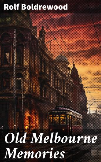 Old Melbourne Memories - Memories of Melbourne's Colonial Past: A Nostalgic Journey Through Boldrewood's Personal Reflections - cover