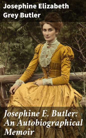 Josephine E Butler: An Autobiographical Memoir - A Feminist Journey Through 19th-Century Activism and Social Reform - cover