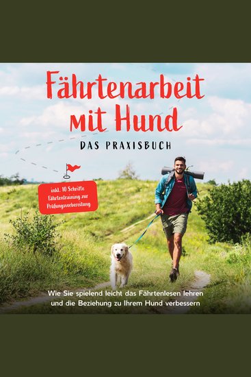 Fährtenarbeit mit Hund - Das Praxisbuch: Wie Sie spielend leicht das Fährtenlesen lehren und die Beziehung zu Ihrem Hund verbessern - inkl 10 Schritte Fährtentraining zur Prüfungsvorbereitung - cover
