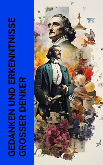 Gedanken und Erkenntnisse großer Denker - Biographien und Memoiren von Sokrates Markus Aurelius Leibniz Spinoza Kant Rousseau Nietzsche - cover