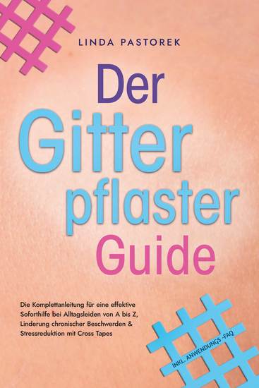 Der Gitterpflaster Guide: Die Komplettanleitung für eine effektive Soforthilfe bei Alltagsleiden von A bis Z Linderung chronischer Beschwerden & Stressreduktion mit Cross Tapes - inkl Anwendungs-FAQ - cover