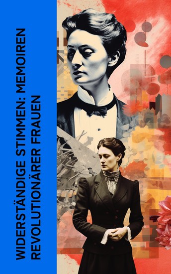 Widerständige Stimmen: Memoiren revolutionärer Frauen - Autobiographische Werke von Rosa Luxemburg Louise Aston Bertha von Suttner und Clara Zetkin - cover