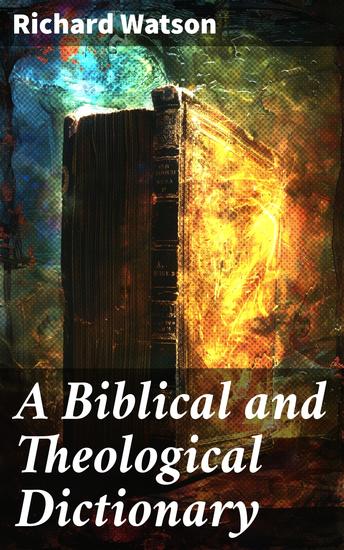 A Biblical and Theological Dictionary - Enriched edition Explanatory of the history manners and customs of the Jews and neighbouring nations - cover