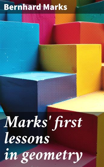 Marks' first lessons in geometry - Objectively presented and designed for the use of primary classes in grammar schools academies… - cover