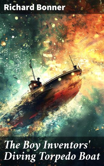 The Boy Inventors' Diving Torpedo Boat - Innovation Adventure and Bravery Underwater - cover