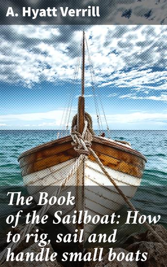 The Book of the Sailboat: How to rig sail and handle small boats - Enriched edition Mastering the Art of Sailboat Maneuvering and Rigging - cover