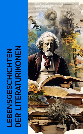 Lebensgeschichten der Literaturikonen - Biographien & Memoiren von Tolstoi Dickens Goethe Mark Twain Hermann Hesse George Sand - cover