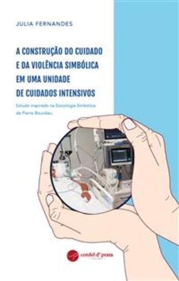 A construção do cuidado e da violência simbólica em uma Unidade de Cuidados Intensivos - Estudo inspirado na Sociologia Simbólica de Pierre Bourdieu - cover
