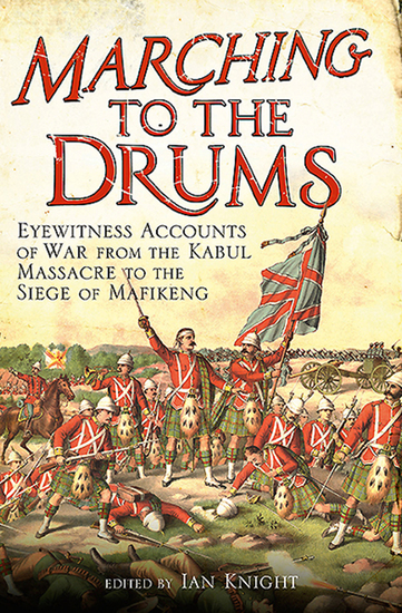 Marching to the Drums - Eyewitness Accounts of War from the Kabul Massacre to the Siege of Mafeking - cover